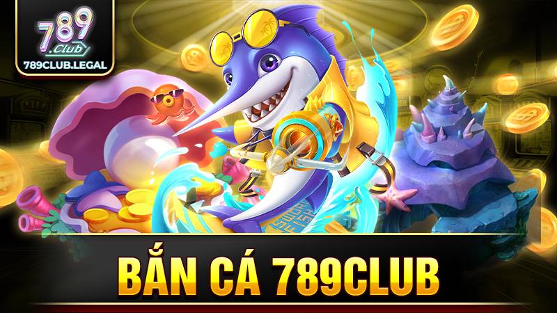 Bắn cá 789Club: Khám phá đại dương bắn cá đa sắc màu 1 789Club bắn cá